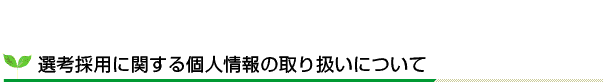 選考採用に関する個人情報の取り扱いについて